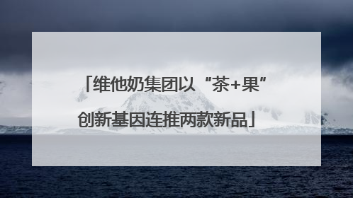 维他奶集团以“茶+果”创新基因连推两款新品