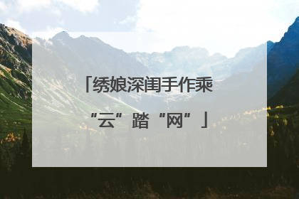 绣娘深闺手作乘“云”踏“网”