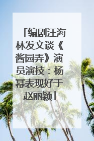 编剧汪海林发文谈《酱园弄》演员演技：杨幂表现好于赵丽颖