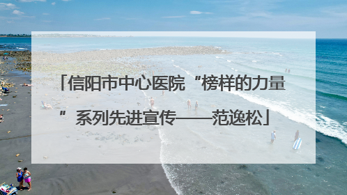 信阳市中心医院“榜样的力量”系列先进宣传——范逸松