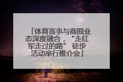 体育赛事与商圈业态深度融合，“走红军走过的路” 徒步活动举行推介会