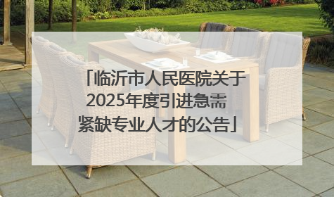 临沂市人民医院关于2025年度引进急需紧缺专业人才的公告