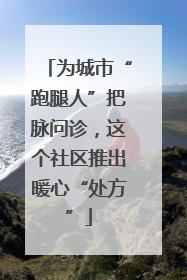 为城市“跑腿人”把脉问诊，这个社区推出暖心“处方”