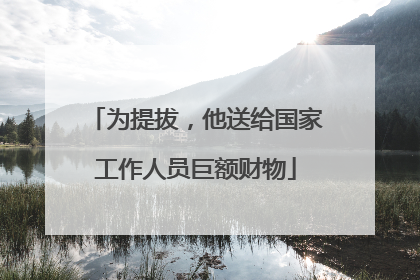 为提拔，他送给国家工作人员巨额财物