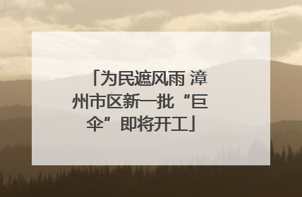 为民遮风雨 漳州市区新一批“巨伞”即将开工