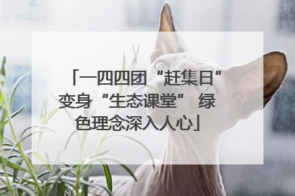 一四四团“赶集日”变身“生态课堂” 绿色理念深入人心