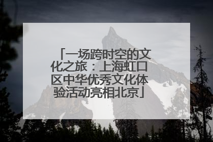 一场跨时空的文化之旅：上海虹口区中华优秀文化体验活动亮相北京