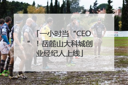 一小时当“CEO”！岳麓山大科城创业经纪人上线