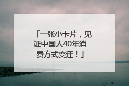 一张小卡片，见证中国人40年消费方式变迁！
