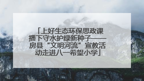 上好生态环保思政课 播下守水护绿新种子——房县“文明河流”宣教活动走进八一希望小学