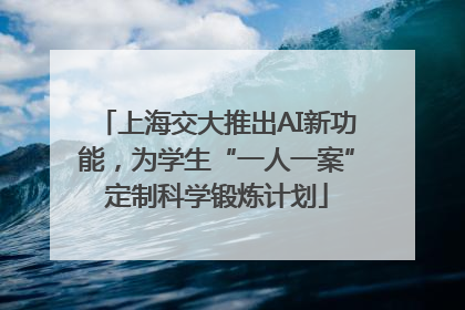 上海交大推出AI新功能，为学生“一人一案”定制科学锻炼计划