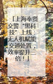上海奉贤交警“黑科技”上线：无人机赋能交通处置，效率提升三倍！