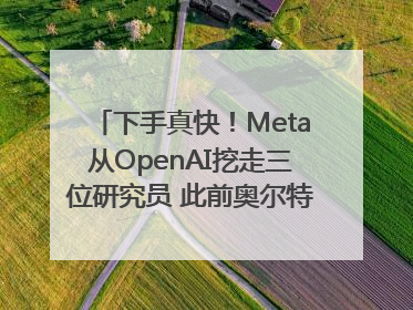 下手真快！Meta从OpenAI挖走三位研究员 此前奥尔特曼还曾出言嘲讽