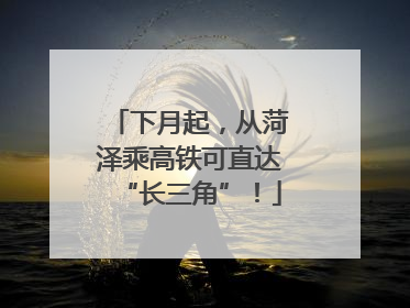下月起，从菏泽乘高铁可直达“长三角”！