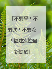 不要采！不要买！不要吃！福建疾控最新提醒