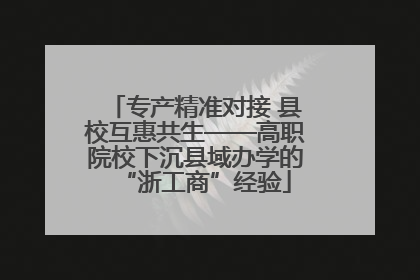 专产精准对接 县校互惠共生——高职院校下沉县域办学的“浙工商”经验