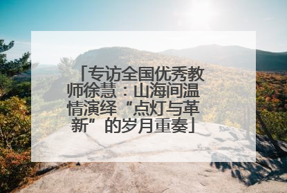 专访全国优秀教师徐慧：山海间温情演绎“点灯与革新”的岁月重奏