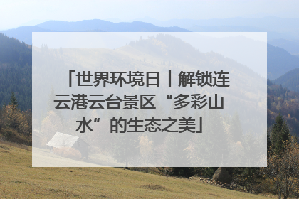 世界环境日丨解锁连云港云台景区“多彩山水”的生态之美