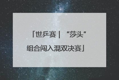 世乒赛｜“莎头”组合闯入混双决赛