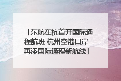 东航在杭首开国际通程航班 杭州空港口岸再添国际通程新航线
