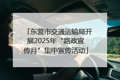 东营市交通运输局开展2025年“路政宣传月”集中宣传活动