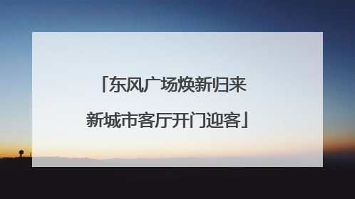 东风广场焕新归来 新城市客厅开门迎客