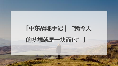 中东战地手记｜“我今天的梦想就是一块面包”