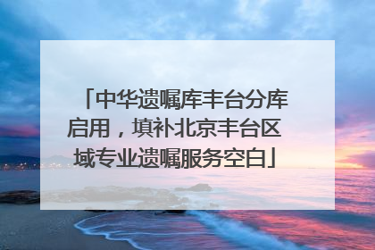 中华遗嘱库丰台分库启用，填补北京丰台区域专业遗嘱服务空白