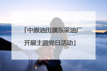 中原油田濮东采油厂开展主题党日活动