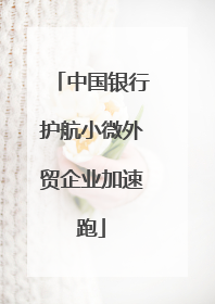 中国银行护航小微外贸企业加速跑