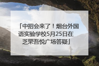 中招会来了！烟台外国语实验学校5月25日在芝罘吾悦广场答疑