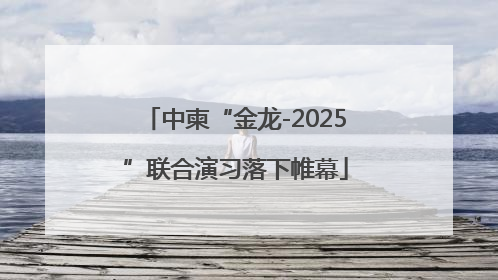 中柬“金龙-2025”联合演习落下帷幕