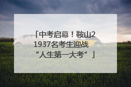中考启幕！鞍山21937名考生迎战“人生第一大考”