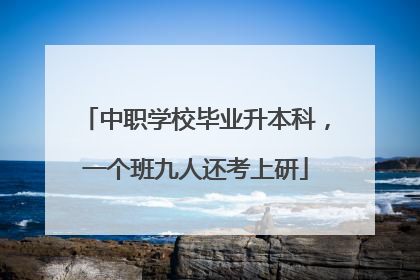 中职学校毕业升本科，一个班九人还考上研