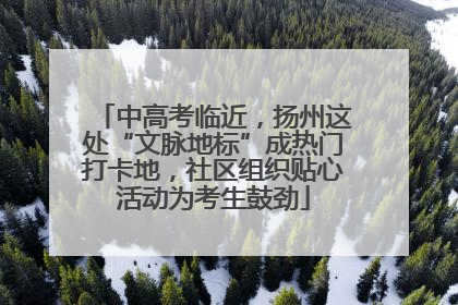 中高考临近，扬州这处“文脉地标”成热门打卡地，社区组织贴心活动为考生鼓劲