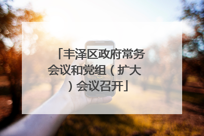 丰泽区政府常务会议和党组（扩大）会议召开