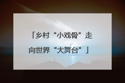 乡村“小戏骨”走向世界“大舞台”