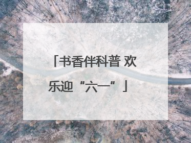 书香伴科普 欢乐迎“六一”