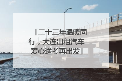 二十三年温暖同行，大连出租汽车爱心送考再出发