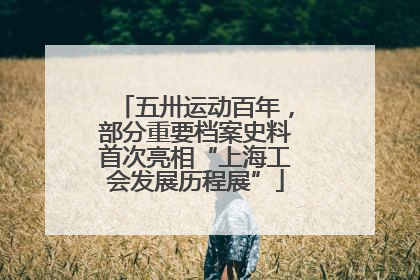 五卅运动百年，部分重要档案史料首次亮相“上海工会发展历程展”