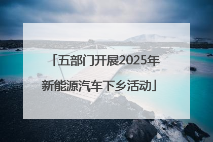 五部门开展2025年新能源汽车下乡活动