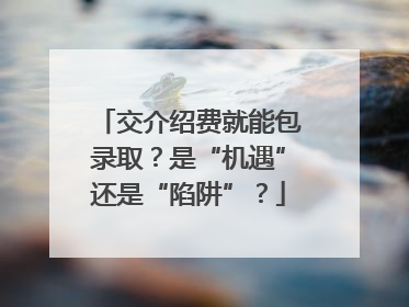 交介绍费就能包录取？是“机遇”还是“陷阱”？