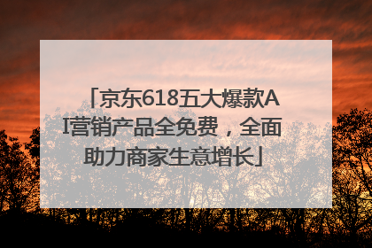 京东618五大爆款AI营销产品全免费，全面助力商家生意增长