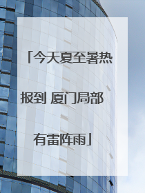 今天夏至暑热报到 厦门局部有雷阵雨