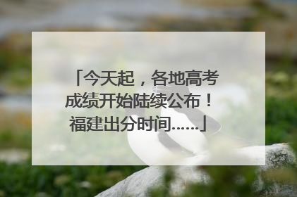 今天起，各地高考成绩开始陆续公布！福建出分时间……