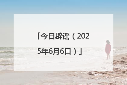 今日辟谣（2025年6月6日）