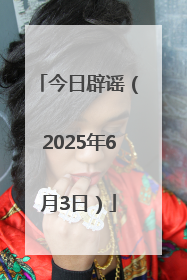 今日辟谣（2025年6月3日）