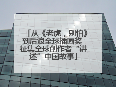 从《老虎，别怕》到后浪全球插画奖 征集全球创作者“讲述”中国故事