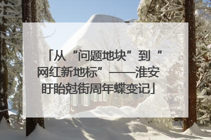 从“问题地块”到“网红新地标”——淮安盱眙尅街周年蝶变记