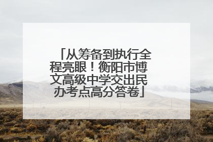 从筹备到执行全程亮眼！衡阳市博文高级中学交出民办考点高分答卷